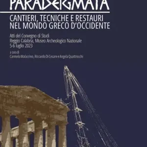 Paradeigmata. Cantieri, tecniche e restauri nel mondo Greco d‘Occidente (Atti del convegno di studi Reggio Calabria, museo archeologico nazionale 5-6 luglio 2023) Offerta Limitata